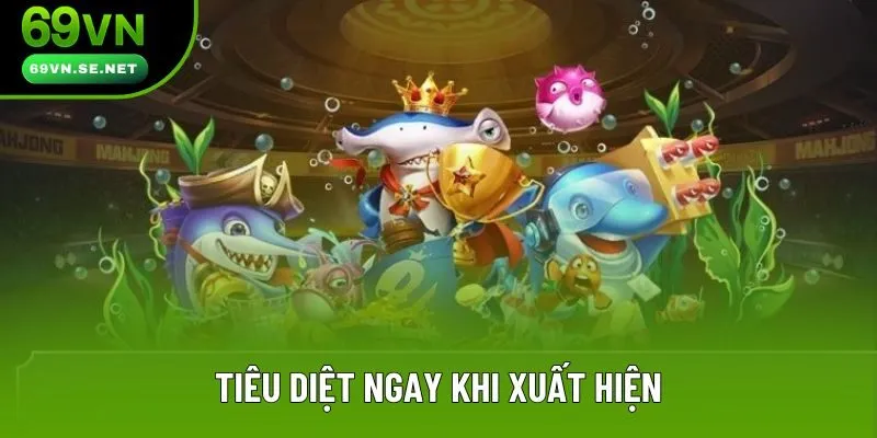 Tiêu diệt ngay khi xuất hiện