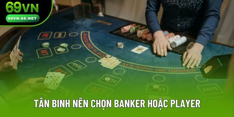 Tân binh nên chọn Banker hoặc Player
