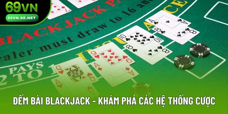 Đếm Bài Blackjack - Khám Phá Các Hệ Thống Cược Phổ Biến