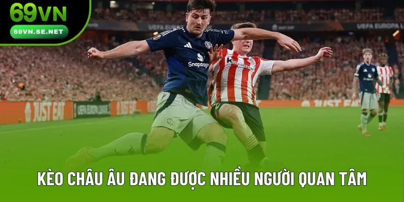 Kèo châu Âu đang được nhiều người quan tâm