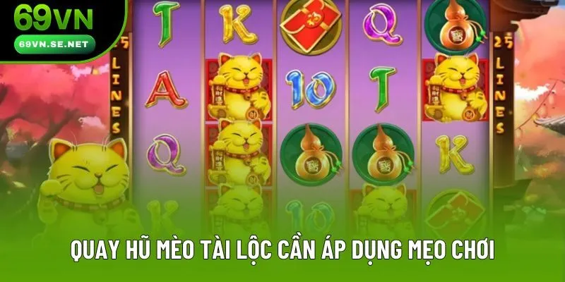 Quay hũ mèo tài lộc cần áp dụng mẹo chơi