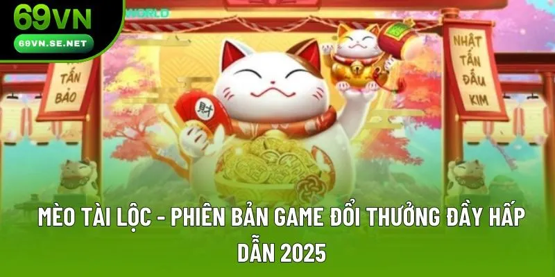 Mèo Tài Lộc - Phiên Bản Game Đổi Thưởng Đầy Hấp Dẫn 2025
